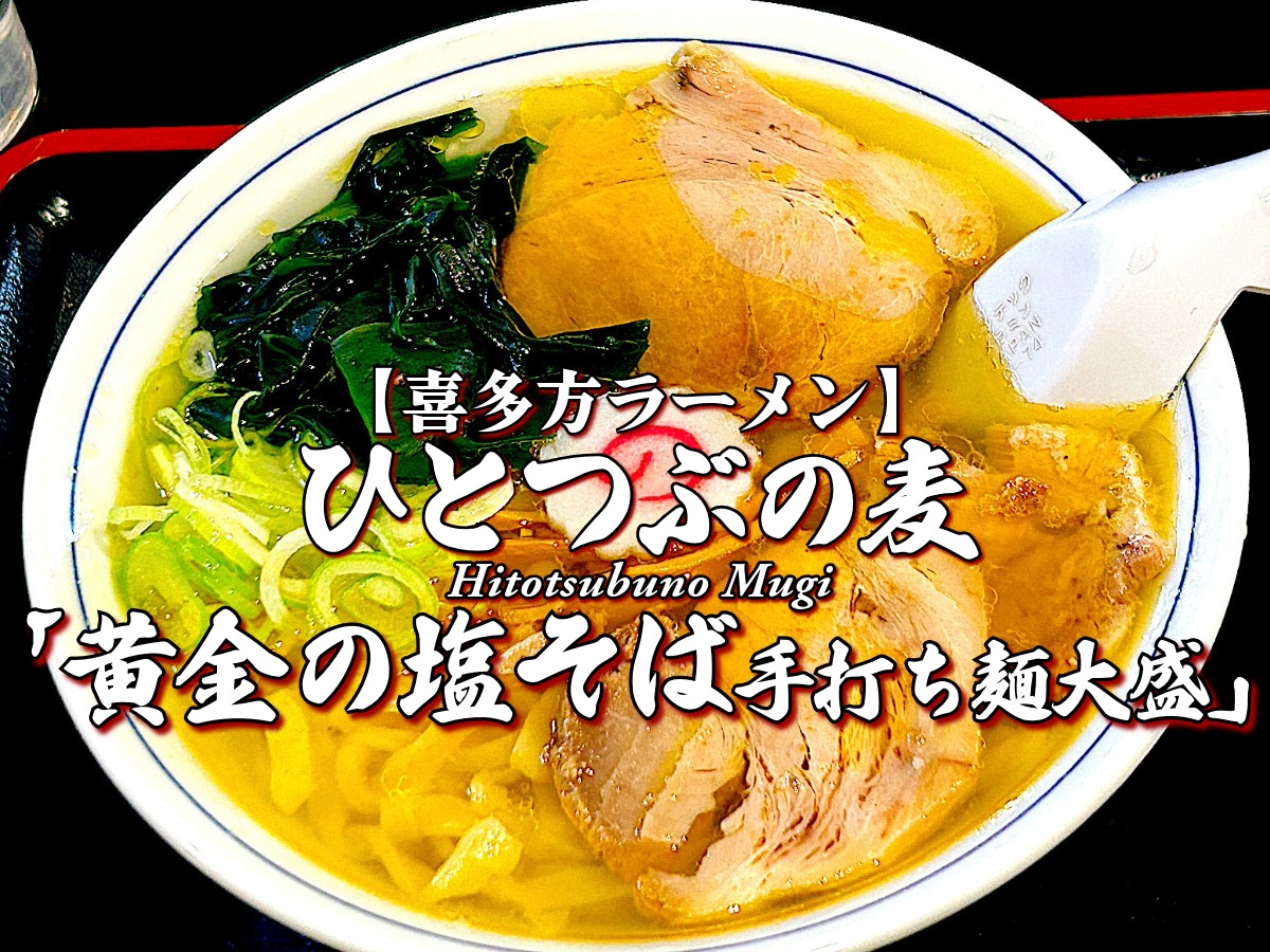 新店舗『ひとつぶの麦』 黄金の塩そば手打ち麺大盛編 【喜多方ラーメン】喜多方らーめん店 NEW オープン