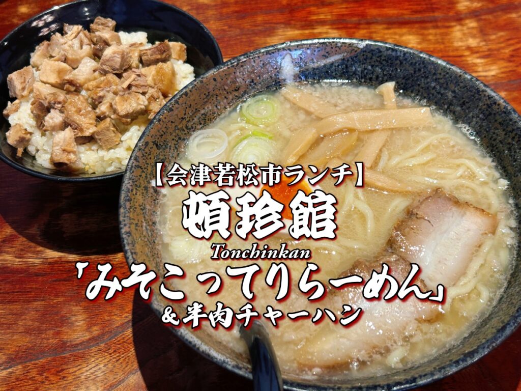 濃厚！『頓珍館』 みそこってりらーめん＆半肉チャーハン 会津若松市 ランチ グルメ ラーメン