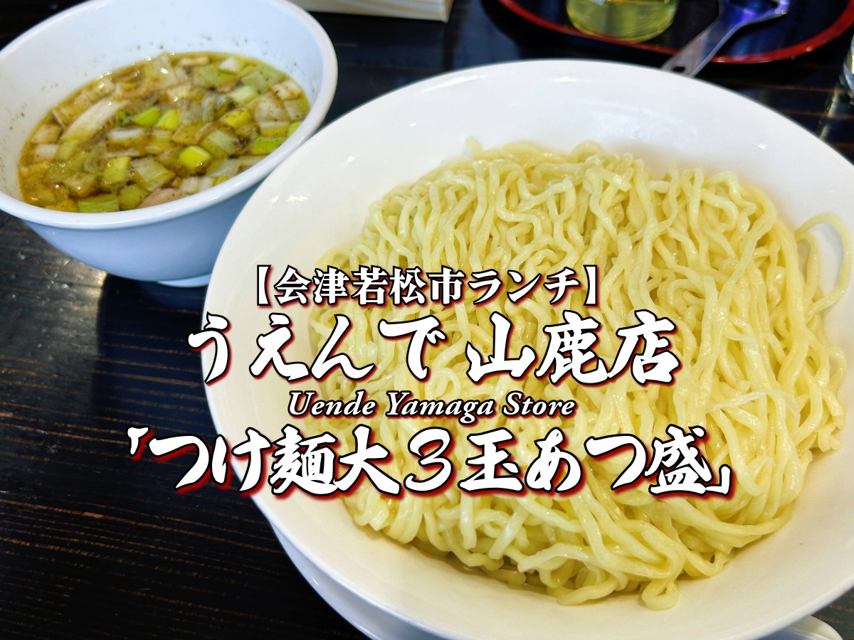 『うえんで 山鹿店（やまが）』 つけ麺大盛あつ盛編 【会津若松市ランチ】 会津グルメ メニュー レビュー 山鹿（やまが）店 やまがてん