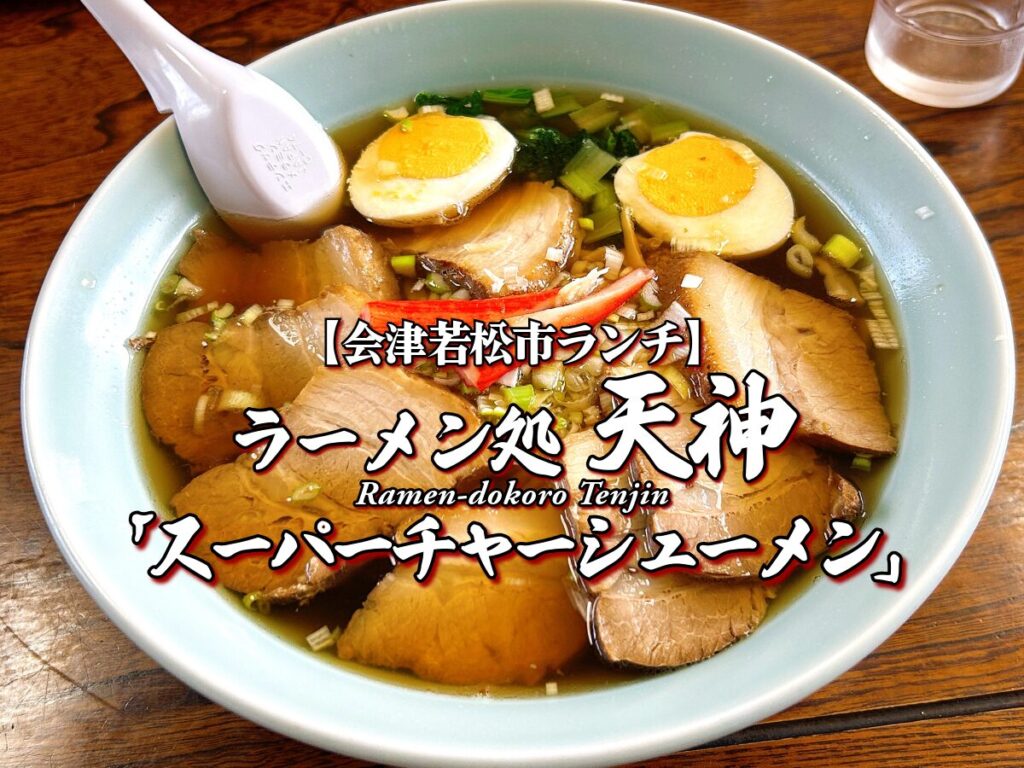 『ラーメン処天神』スーパーチャーシューメン編 【会津若松市グルメ】 ランチ メニュー レビュー 会津ラーメン てんじん